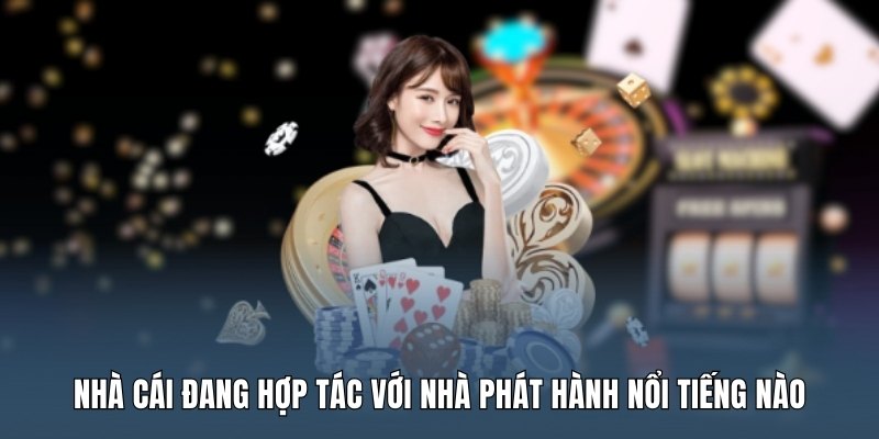 nha-cai-dang-hop-tac-voi-nha-phat-hanh-noi-tieng-nao