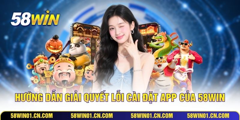 Hướng dẫn giải quyết lỗi cài đặt app của 58WIN