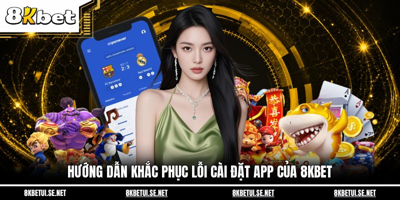 Hướng dẫn khắc phục lỗi cài đặt app của 8KBET