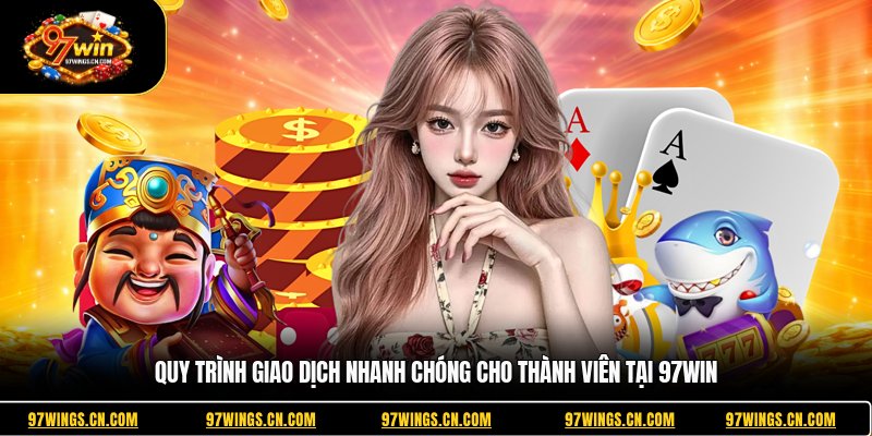 quy-trinh-giao-dich-nhanh-chong-cho-thanh-vien-tai-97win